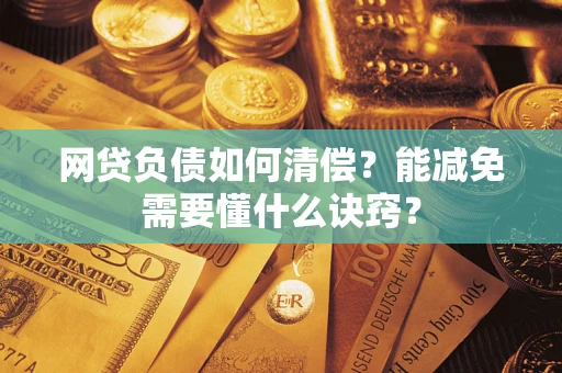 武汉网贷负债如何清偿？能减免需要懂什么诀窍？