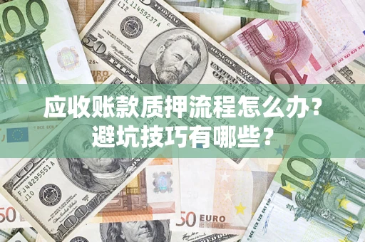 武汉应收账款质押流程怎么办？避坑技巧有哪些？