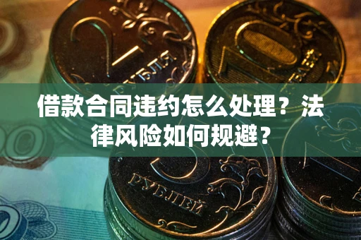 武汉借款合同违约怎么处理？法律风险如何规避？