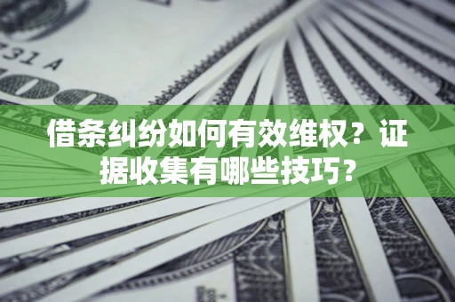 武汉借条纠纷如何有效维权？证据收集有哪些技巧？