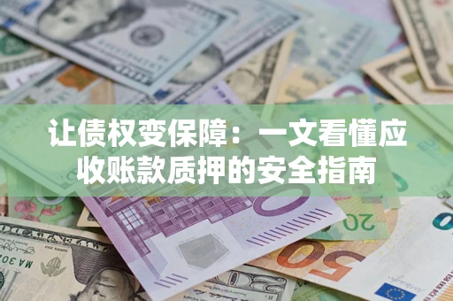 武汉让债权变保障：一文看懂应收账款质押的安全指南