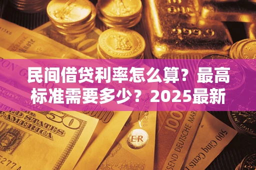 武汉民间借贷利率怎么算？最高标准需要多少？2025最新避坑指南