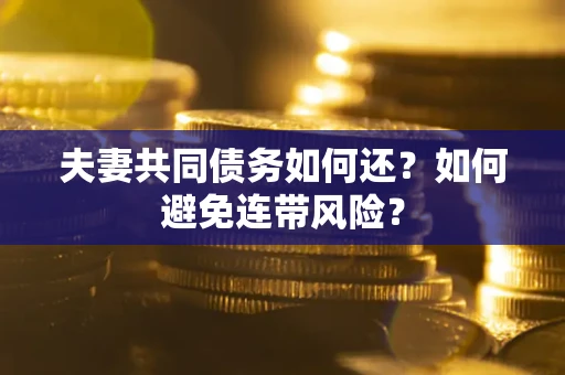 武汉夫妻共同债务如何还？如何避免连带风险？