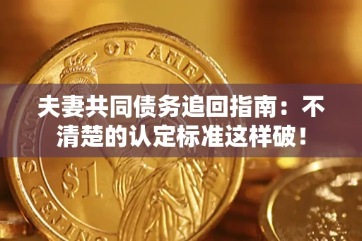 武汉夫妻共同债务追回指南：不清楚的认定标准这样破！