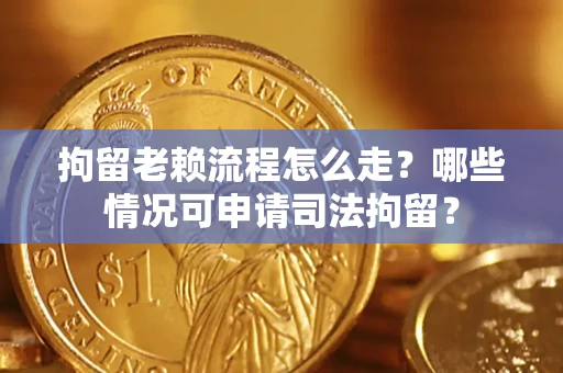 武汉拘留老赖流程怎么走?哪些情况可申请司法拘留? 武汉拘留老赖流程怎么走?哪些情况可申请司法拘留?