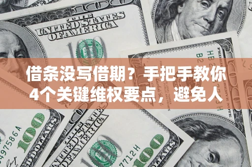 武汉借条没写借期？手把手教你4个关键维权要点，避免人财两空