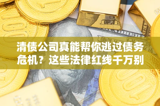 武汉清债公司真能帮你逃过债务危机？这些法律红线千万别踩