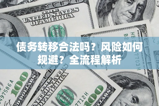 武汉债务转移合法吗？风险如何规避？全流程解析