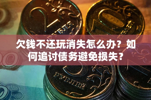 武汉欠钱不还玩消失怎么办？如何追讨债务避免损失？