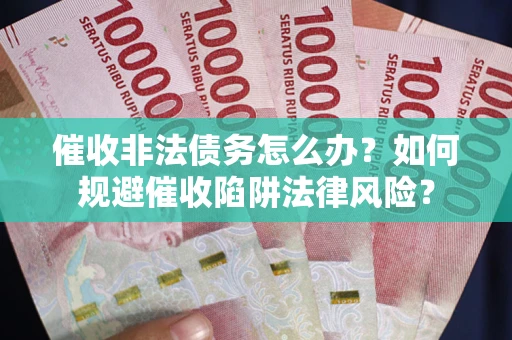 武汉催收非法债务怎么办？如何规避催收陷阱法律风险？