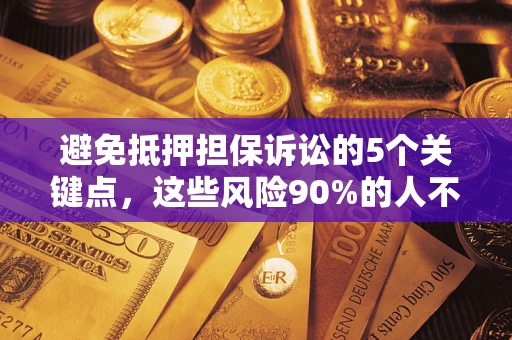 武汉避免抵押担保诉讼的5个关键点，这些风险90%的人不知道！