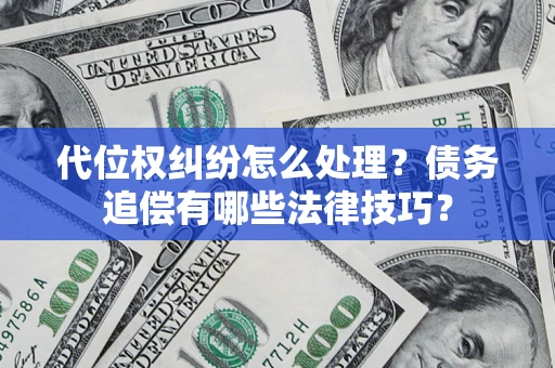 武汉代位权纠纷怎么处理？债务追偿有哪些法律技巧？