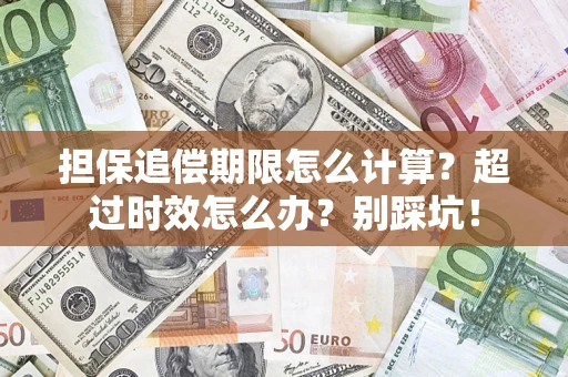 武汉担保追偿期限怎么计算？超过时效怎么办？别踩坑！