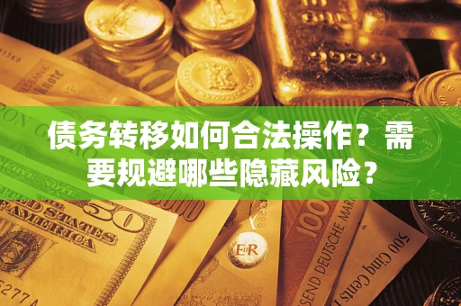 武汉债务转移如何合法操作？需要规避哪些隐藏风险？