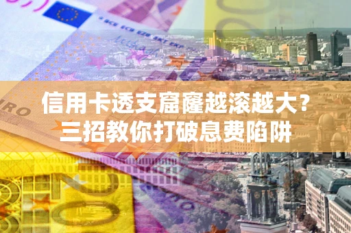 武汉信用卡透支窟窿越滚越大？三招教你打破息费陷阱