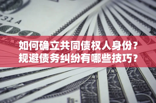 武汉如何确立共同债权人身份？规避债务纠纷有哪些技巧？