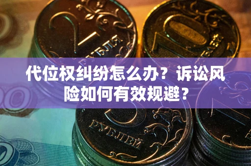 武汉代位权纠纷怎么办？诉讼风险如何有效规避？