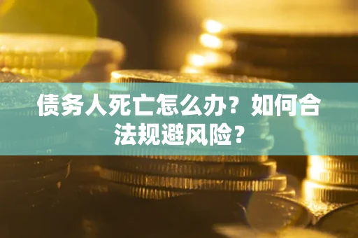 武汉债务人死亡怎么办？如何合法规避风险？