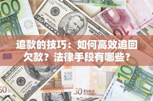 武汉追款的技巧：如何高效追回欠款？法律手段有哪些？