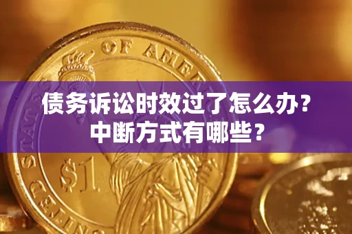 武汉债务诉讼时效过了怎么办？中断方式有哪些？