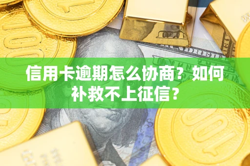 武汉信用卡逾期怎么协商？如何补救不上征信？