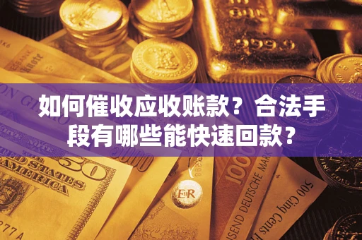 武汉如何催收应收账款？合法手段有哪些能快速回款？