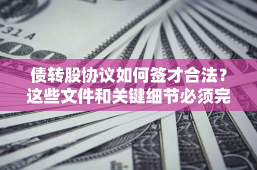 武汉债转股协议如何签才合法？这些文件和关键细节必须完整