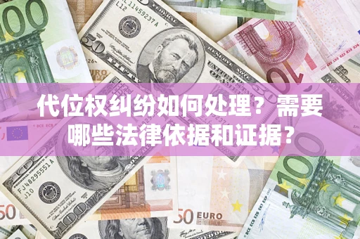 武汉代位权纠纷如何处理？需要哪些法律依据和证据？