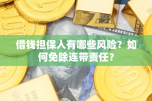 武汉借钱担保人有哪些风险？如何免除连带责任？