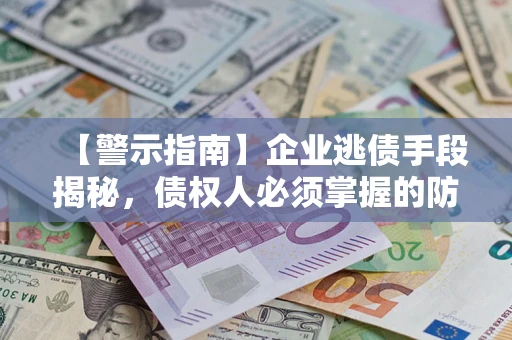 武汉【警示指南】企业逃债手段揭秘，债权人必须掌握的防坑宝典