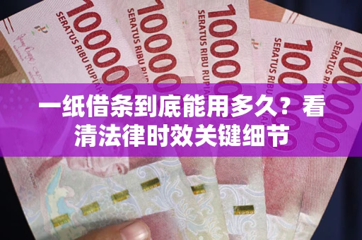 武汉一纸借条到底能用多久？看清法律时效关键细节
