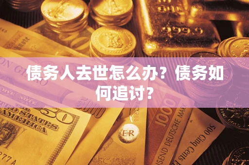 武汉债务人去世怎么办？债务如何追讨？