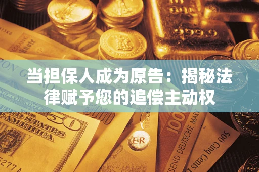 武汉当担保人成为原告:揭秘法律赋予您的追偿主动权 武汉当担保人成为原告:揭秘法律赋予您的追偿主动权
