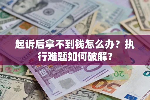 武汉起诉后拿不到钱怎么办?执行难题如何破解? 武汉起诉后拿不到钱怎么办?执行难题如何破解?
