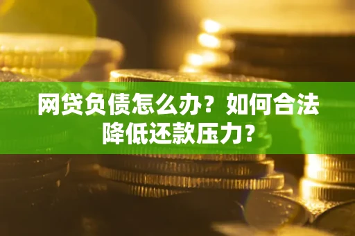 武汉网贷负债怎么办？如何合法降低还款压力？