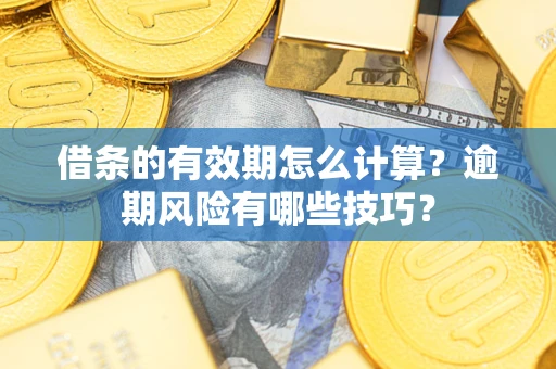 武汉借条的有效期怎么计算？逾期风险有哪些技巧？