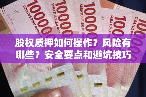 武汉股权质押如何操作？风险有哪些？安全要点和避坑技巧？