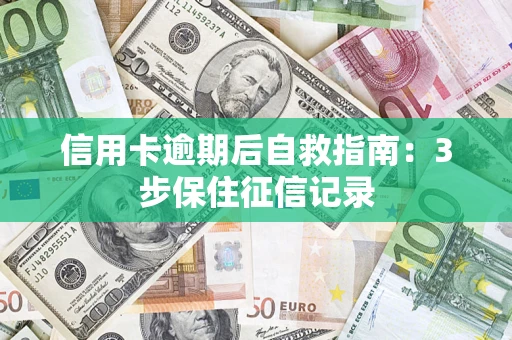 武汉信用卡逾期后自救指南：3步保住征信记录