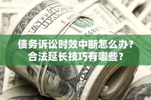 武汉债务诉讼时效中断怎么办？合法延长技巧有哪些？