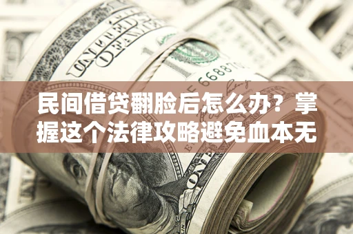 武汉民间借贷翻脸后怎么办？掌握这个法律攻略避免血本无归