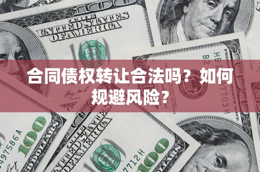 武汉合同债权转让合法吗?如何规避风险? 武汉合同债权转让合法吗?如何规避风险?