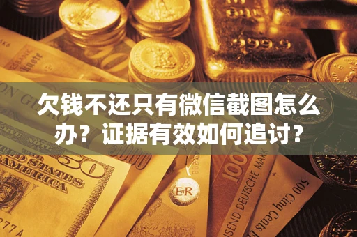 武汉欠钱不还只有微信截图怎么办？证据有效如何追讨？