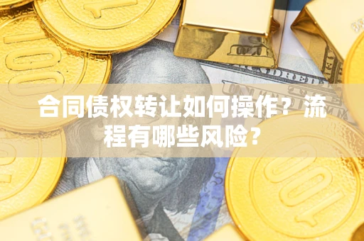 武汉合同债权转让如何操作？流程有哪些风险？