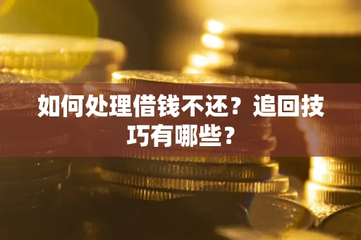 武汉如何处理借钱不还？追回技巧有哪些？