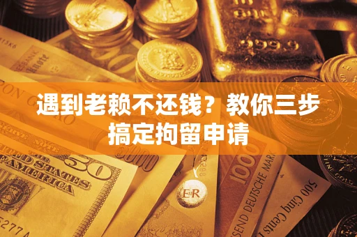 武汉遇到老赖不还钱？教你三步搞定拘留申请
