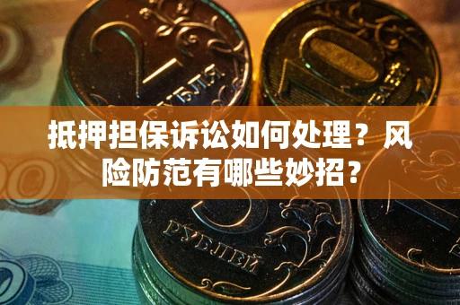 武汉抵押担保诉讼如何处理？风险防范有哪些妙招？