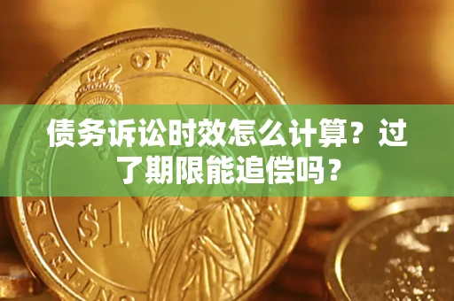 武汉债务诉讼时效怎么计算？过了期限能追偿吗？