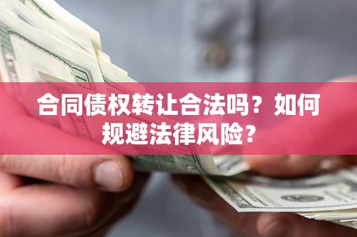 武汉合同债权转让合法吗？如何规避法律风险？