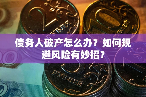 武汉债务人破产怎么办？如何规避风险有妙招？