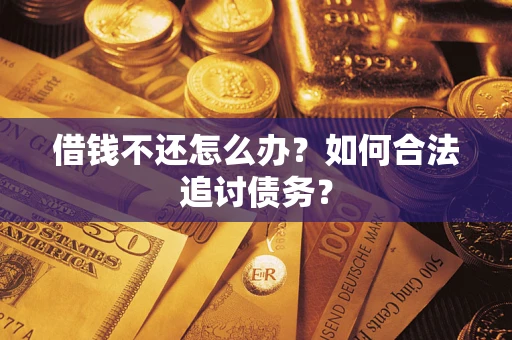 武汉借钱不还怎么办？如何合法追讨债务？